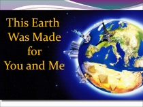 Презентация к открытому уроку в 8 классе Эта Земля - для тебя и меня!
