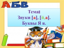 Презентация Звуки [ й,а ], а. Буквы Я,я.