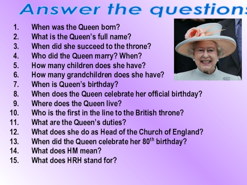 When was the Queen born?What is the Queen’s full name?When did she succeed to the throne?Who did