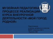 Музейная педагогика в процессе реализации программы внеурочной деятельности Мой город родной