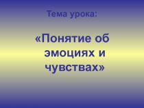 Презентация по психологии на тему: Понятие об эмоциях и чувствах