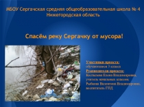 Презентация экологического проекта Спасём реку Сергачку от мусора!