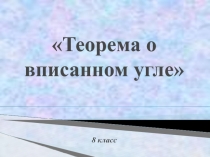 Презентация по геометрии на тему Теорема о вписанном угле (8 класс)