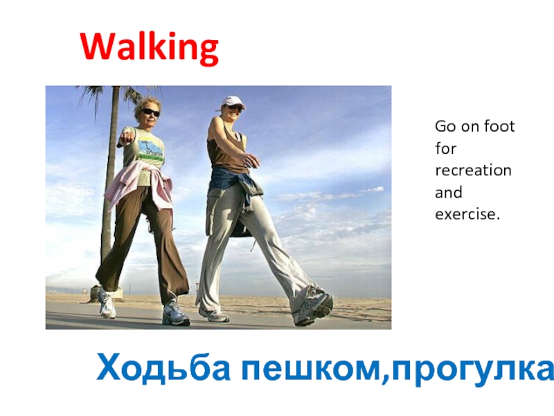WalkingХодьба пешком,прогулкаGo on foot for recreation and exercise.