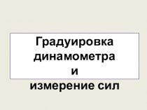 Презентация к открытому уроку Градуировка динамометра