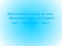 Презентация по русскому языку на тему -Гор-, -гар-, -зор-, -зар-