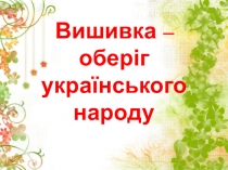 Презентация по украинскому народоведению на тему Вышивка - оберег украинского народа