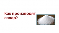 Презентация для детей. старшего возраста Как получают сахар