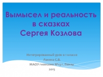 Презентация к интегрированному уроку на темуВымысел и реальность в сказках С.Козлова