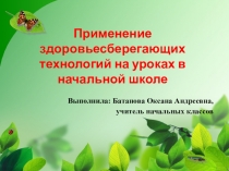 Презентация Применение здоровьесберегающих технологий на уроках в начальной школе
