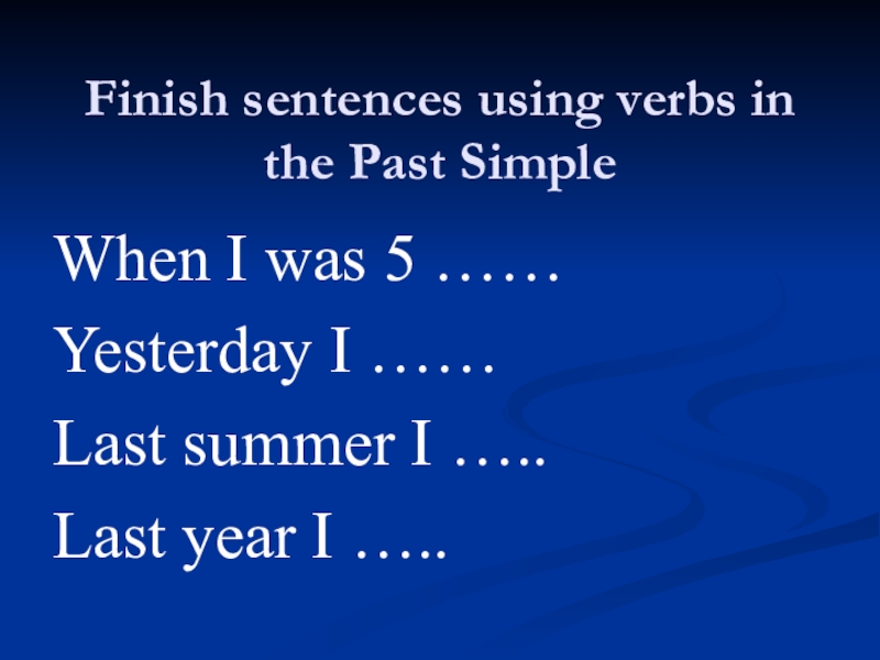 Finish sentences using verbs in the Past SimpleWhen I was 5 ……Yesterday I ……Last summer I …..Last