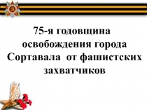 Презентация по истории на тему 75 ая годовщина освобождения города Сортавала от фашистских захватчиков