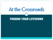 Презентация At the Crossroads. Finding Your Lifework