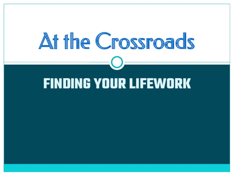Презентация Презентация At the Crossroads. Finding Your Lifework