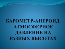 Презентация по физике Барометр-анероид. Атмосферное давление на различных высотах (7класс)