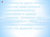 Презентация по МХК : Особенности места человека в картине мира эллинов. Соревновательность, стремление к идеалу, гармония – основные черты мировоззрения. Образ человека в изобразительном искусстве Древней Греции