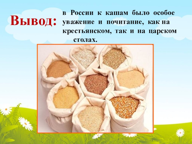 в России к кашам было особоеуважение и почитание, как накрестьянском, так и на царском столах. Вывод: