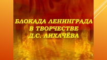 Презентация к классному часу Блокада Ленинграда в творчестве Д.С. Лихачёва