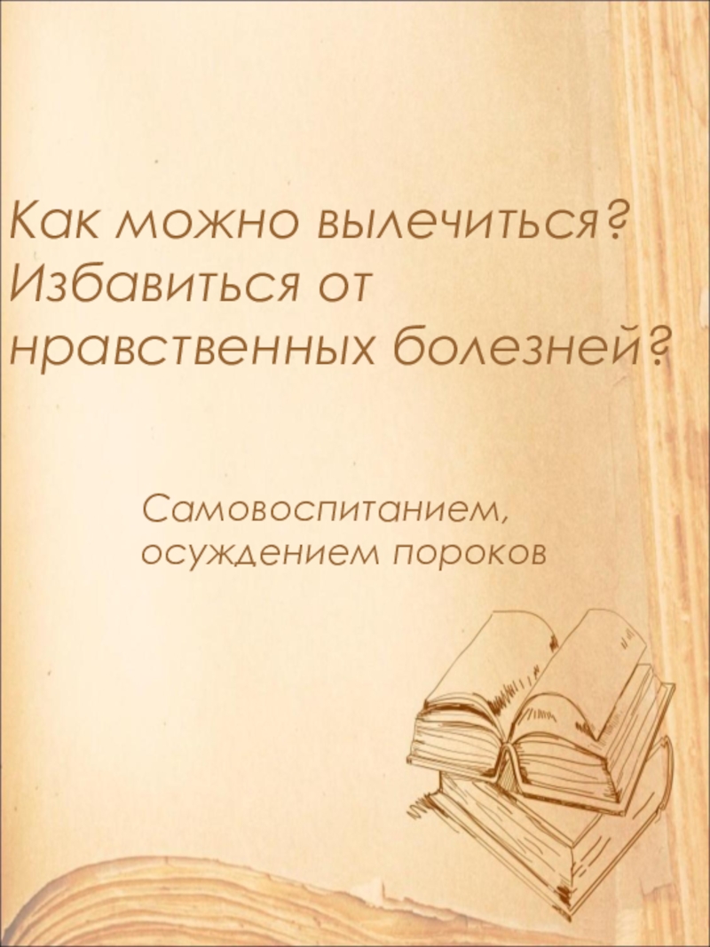 Как можно вылечиться? Избавиться от нравственных болезней?Самовоспитанием, осуждением пороков