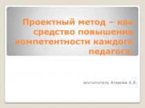 Проектный метод – как средство повышения компетентности каждого педагога.