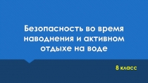 Презентация к уроку ОБЖ на тему Безопасность во время наводнения и активном отдыхе на воде