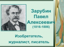 Презентация по краеведению П.Зарубин - изобретатель, журналист, поэт