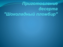 Презентация Приготовления шоколадного десерта