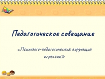 Педагогическое совещание Психолого-педагогическая коррекция агрессии