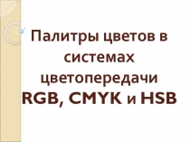 Презентация по информатике Палитры цветов в системах цветопередачи RGB, CMYK и HSB