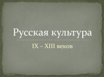 Презентация по теме Культура Древней Руси IX - XIII веков