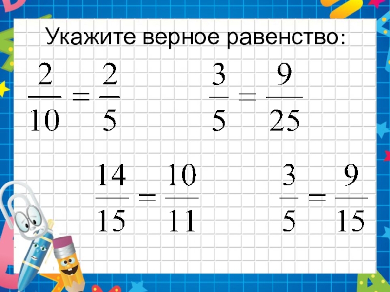 Верное равенство 6. Укажите верное равенство. Равенство дробей. Верное равенство дроби. Равенство дробей 5 класс.