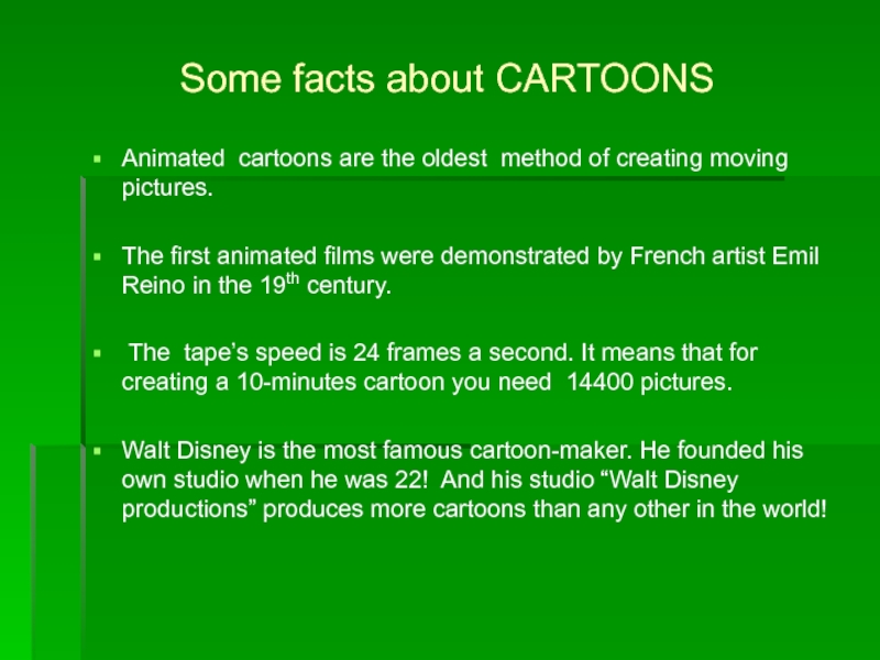 Some facts about CARTOONSAnimated cartoons are the oldest method of creating moving pictures.The first animated films were