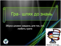 Презентація до уроків інформатики Гра - шлях до знань