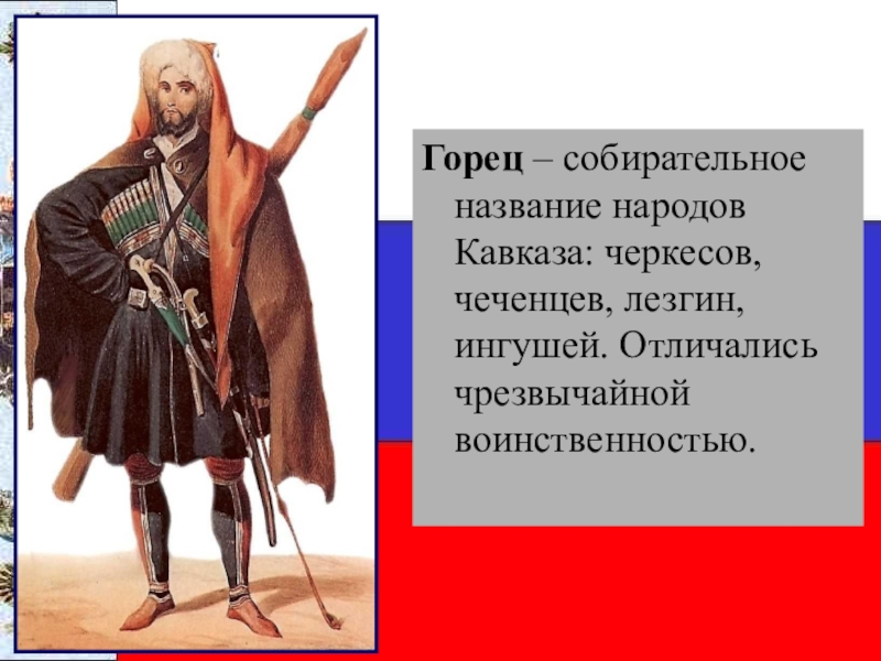 Горец – собирательное название народов Кавказа: черкесов, чеченцев, лезгин, ингушей. Отличались чрезвычайной воинственностью.