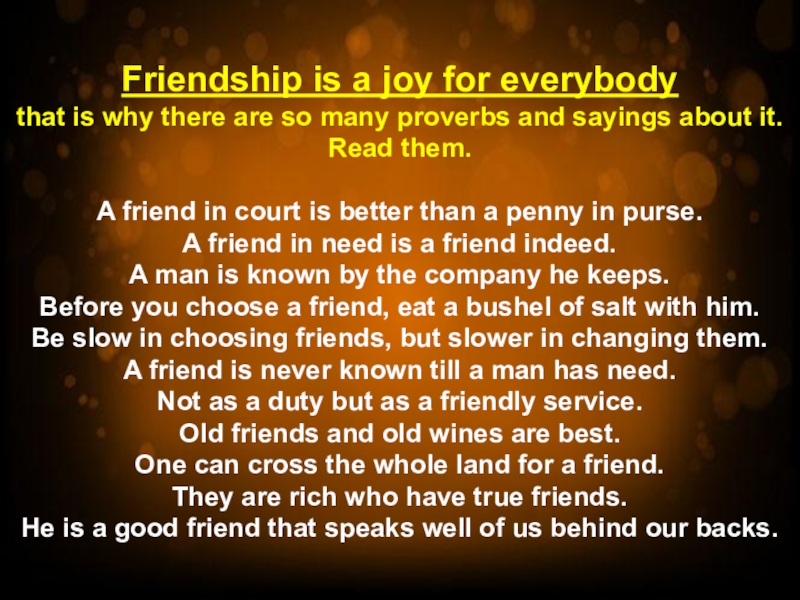 Friendship is a joy for everybody that is why there are so many proverbs and sayings about