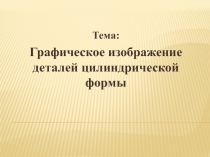 Графическое изображение деталей цилиндрической формы (6 класс)