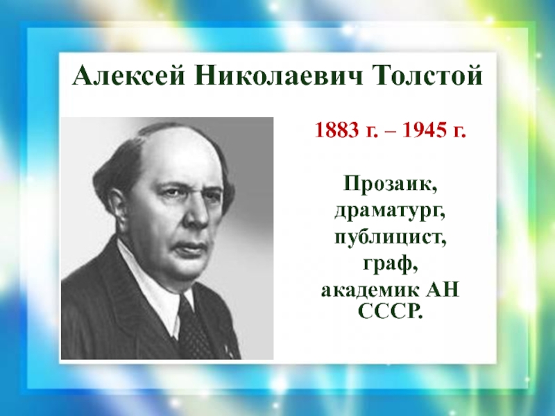 Алексей Николаевич Толстой 1883 г. – 1945 г.Прозаик,драматург,публицист,граф,академик АН СССР.