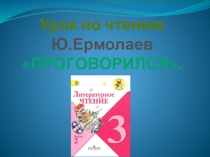 Презентация по литературному чтению Ю.Ермолаев Проговорился(3 класс)