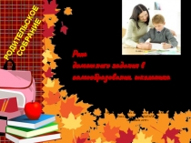 Презентация к родительскому собранию Роль домашнего задания в самообразовании школьника (1-7 классы)