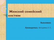 Презентация к творческому проекту Женский семейский костюм.