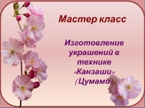 Презентация к уроку Изготовление украшений в технике Канзаши ( Цумами).