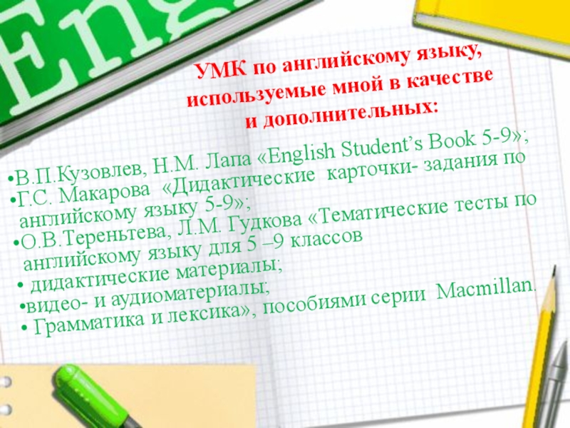 УМК по английскому языку, используемые мной в качестве и дополнительных:В.П.Кузовлев, Н.М. Лапа «English Student’s Book 5-9»;Г.С. Макарова