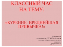 Презентация классного часа на тему: Курение-вреднейшая привычка