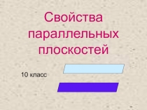 Урок по геометрии 10 класс Свойства параллельных плоскостей