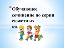 Презентация к уроку русского языка по теме :Обучающее сочинение по серии картинок