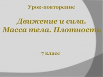 Презентация по физике для 7 класса Движение и сила. Масса тела. Плотность