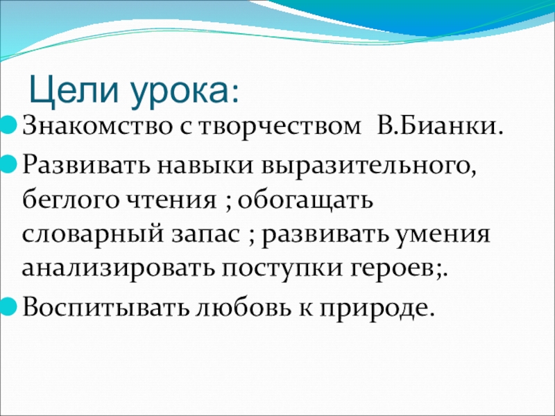 Цели урока:Знакомство с творчеством В.Бианки.Развивать навыки выразительного, беглого чтения ; обогащать словарный запас ; развивать умения анализировать