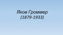 Презентация  Выдающийся Ученик и соратник Эйнштейна Яков Громмер