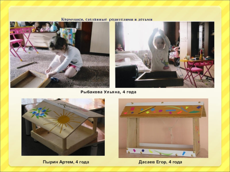 Кормушки, сделанные родителями и детьмиРыбакова Ульяна, 4 годаПырин Артем, 4 года Дасаев Егор, 4 года