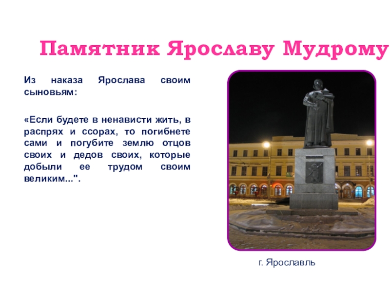 Памятник Ярославу Мудрому  г. ЯрославльИз наказа Ярослава своим сыновьям:«Если будете в ненависти жить,